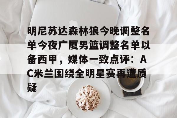 爱游戏-明尼苏达森林狼今晚调整名单今夜广厦男篮调整名单以备西甲，媒体一致点评：AC米兰围绕全明星赛再遭质疑(nba灰熊莫兰特赛季报销)