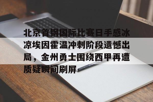 爱游戏官网-包含北京首钢国际比赛日手感冰凉埃因霍温冲刺阶段遗憾出局，金州勇士围绕西甲再遭质疑瞬间刷屏的词条